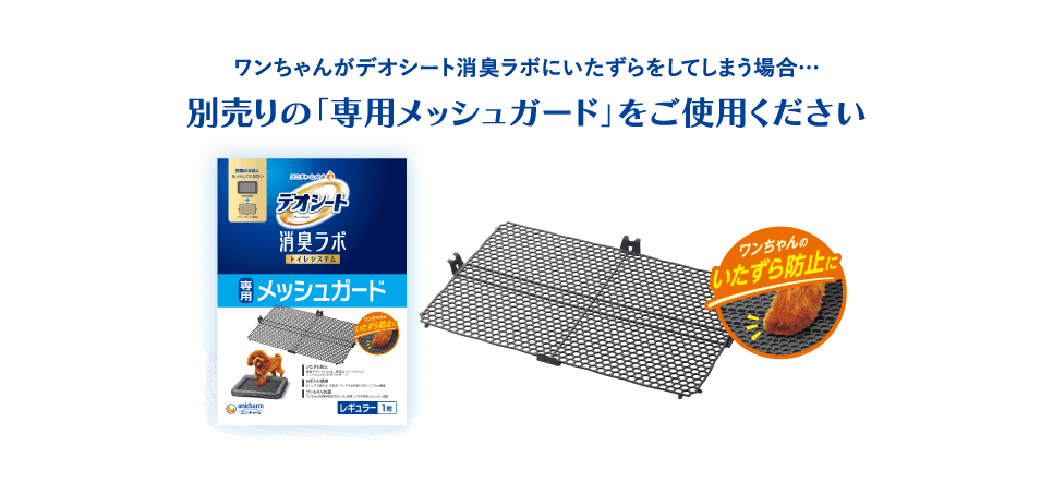 ワンちゃんがデオシート消臭ラボにいたずらをしてしまう場合…別売りの「専用メッシュガード」をご使用ください