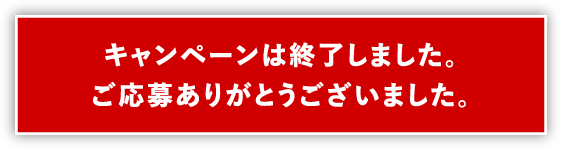 キャンペーンは終了しました。ご応募ありがとうございました。