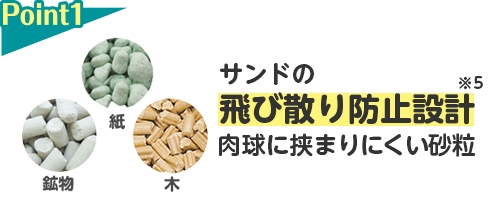 Point1 サンドの飛び散り防止設計※5肉球に挟まりにくい砂粒