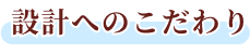 設計へのこだわり