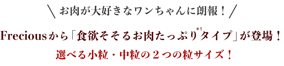 お肉が大好きなワンちゃんに朗報！ Freciousから「食欲そそるお肉たっぷりタイプ」が登場！  選べる小粒・中粒の２つの粒サイズ！