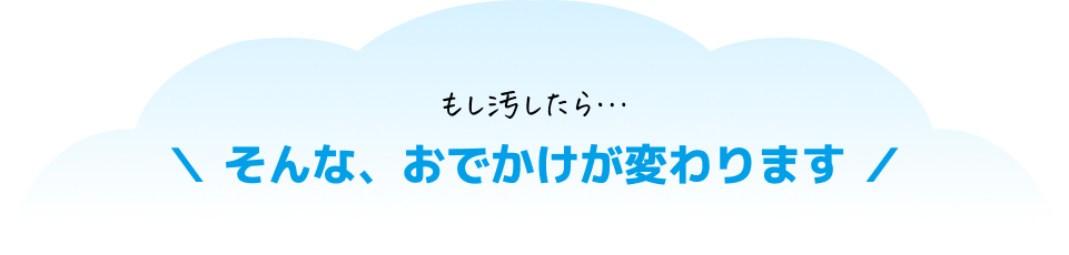 もし汚したら&hellip;そんな、おでかけが変わります