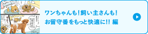 ワンちゃんも！飼い主さんも！お留守番をもっと快適に!!編