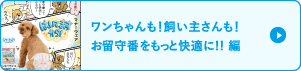 ワンちゃんも！飼い主さんも！お留守番をもっと快適に!!編