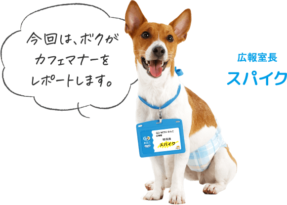 今回は、ボクがカフェマナーをレポートします！特派員スパイク