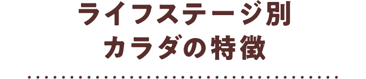 ライフステージ別 カラダの特徴
