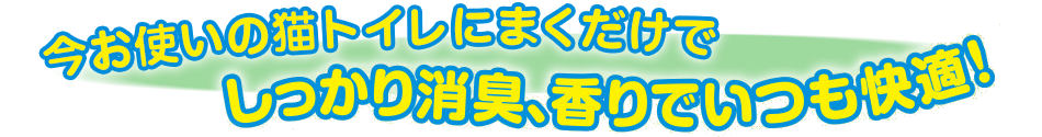 今お使いの猫トイレにまくだけでしっかり消臭、香りでいつも快適！
