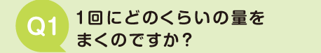 1回にどのくらいの量をまくのですか？