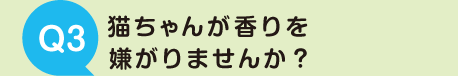 猫ちゃんが香りを嫌がりませんか？